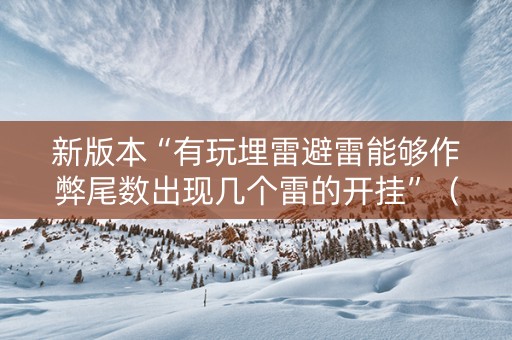 新版本“有玩埋雷避雷能够作弊尾数出现几个雷的开挂”（详细透视教程）-哔哩哔哩