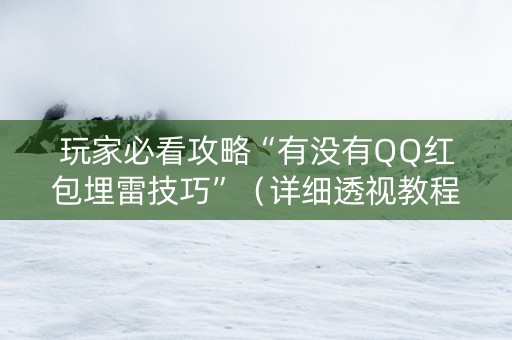 玩家必看攻略“有没有QQ红包埋雷技巧”（详细透视教程）-哔哩哔哩
