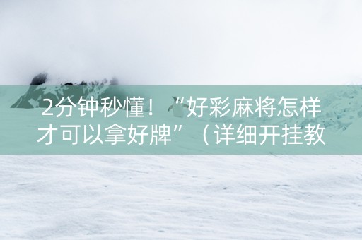 2分钟秒懂！“好彩麻将怎样才可以拿好牌”（详细开挂教程）-哔哩哔哩