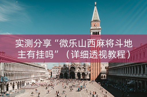 实测分享“微乐山西麻将斗地主有挂吗”（详细透视教程）-哔哩哔哩