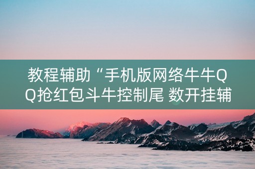 教程辅助“手机版网络牛牛QQ抢红包斗牛控制尾 数开挂辅助”（详细透视教程）-哔哩哔哩