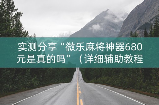 实测分享“微乐麻将神器680元是真的吗”（详细辅助教程）-哔哩哔哩