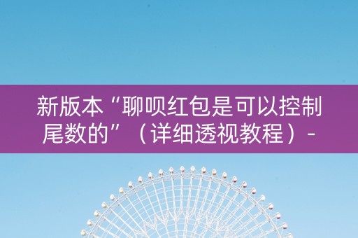 新版本“聊呗红包是可以控制尾数的”（详细透视教程）-哔哩哔哩