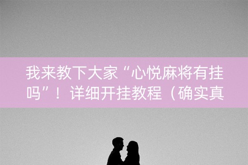我来教下大家“心悦麻将有挂吗”！详细开挂教程（确实真的有挂)-知乎