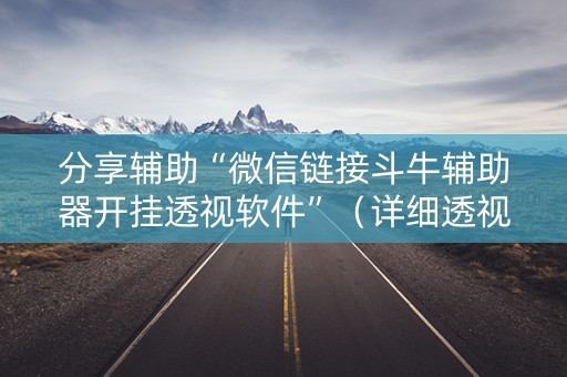 分享辅助“微信链接斗牛辅助器开挂透视软件”（详细透视教程）-哔哩哔哩