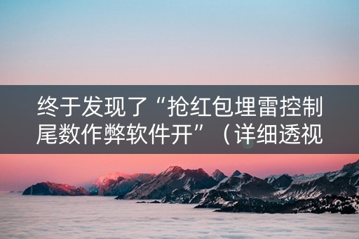 终于发现了“抢红包埋雷控制尾数作弊软件开”（详细透视教程）-哔哩哔哩