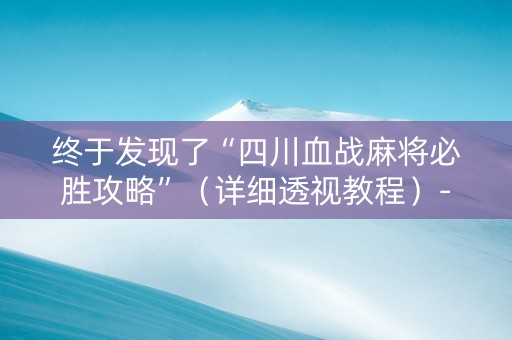 终于发现了“四川血战麻将必胜攻略”（详细透视教程）-哔哩哔哩