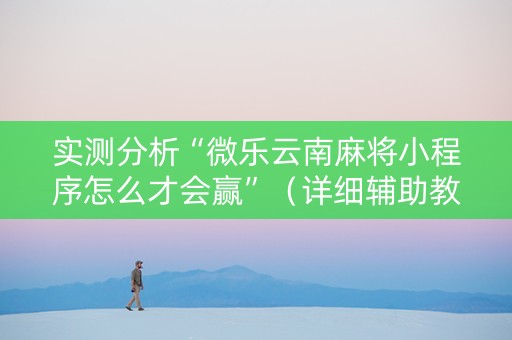 实测分析“微乐云南麻将小程序怎么才会赢”（详细辅助教程）-哔哩哔哩