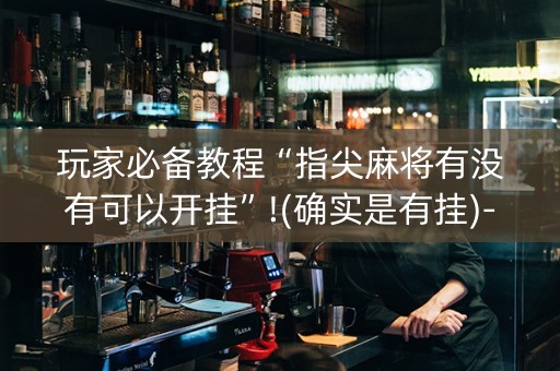 玩家必备教程“指尖麻将有没有可以开挂”!(确实是有挂)-知乎