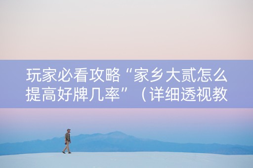 玩家必看攻略“家乡大贰怎么提高好牌几率”（详细透视教程）-哔哩哔哩
