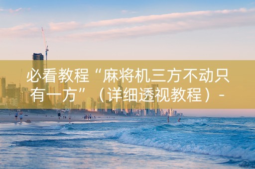 必看教程“麻将机三方不动只有一方”（详细透视教程）-哔哩哔哩