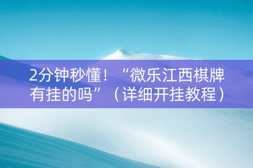 2分钟秒懂！“微乐江西棋牌有挂的吗”（详细开挂教程）-哔哩哔哩