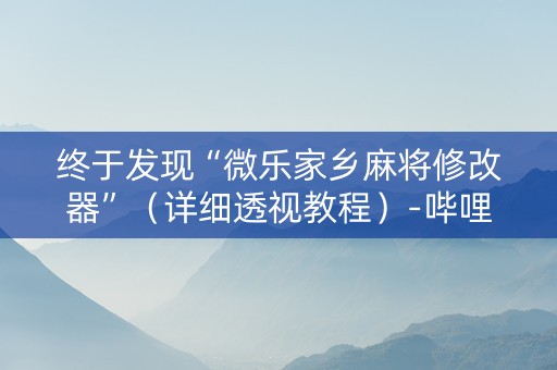 终于发现“微乐家乡麻将修改器”（详细透视教程）-哔哩哔哩
