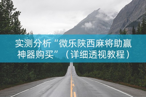 实测分析“微乐陕西麻将助赢神器购买”（详细透视教程）-哔哩哔哩