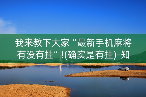 我来教下大家“最新手机麻将有没有挂”!(确实是有挂)-知乎