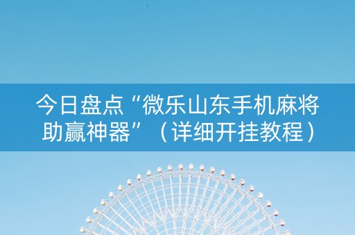 今日盘点“微乐山东手机麻将助赢神器”（详细开挂教程）-哔哩哔哩