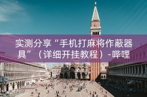 实测分享“手机打麻将作蔽器具”（详细开挂教程）-哔哩哔哩