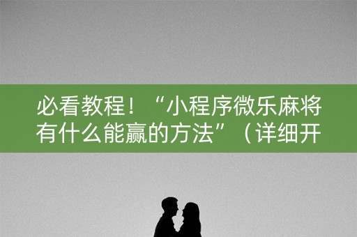 必看教程！“小程序微乐麻将有什么能赢的方法”（详细开挂教程）-哔哩哔哩