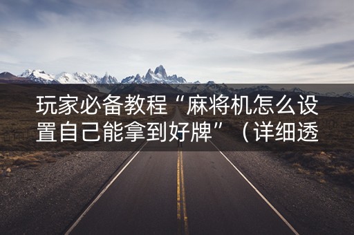 玩家必备教程“麻将机怎么设置自己能拿到好牌”（详细透视教程）-哔哩哔哩