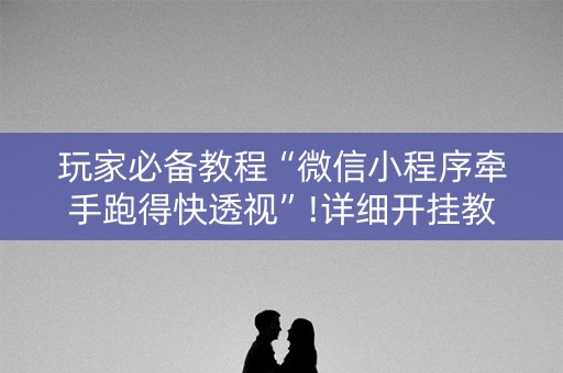 玩家必备教程“微信小程序牵手跑得快透视”!详细开挂教程-知乎