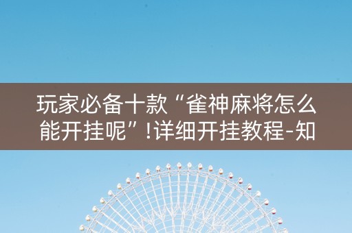 玩家必备十款“雀神麻将怎么能开挂呢”!详细开挂教程-知乎
