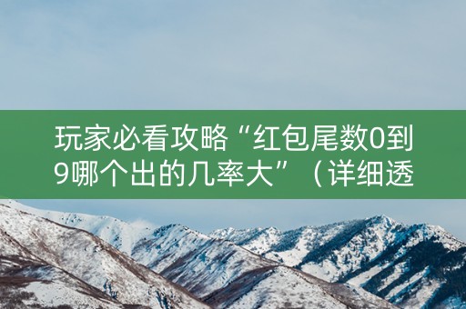 玩家必看攻略“红包尾数0到9哪个出的几率大”（详细透视教程）-哔哩哔哩