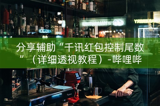 分享辅助“千讯红包控制尾数”（详细透视教程）-哔哩哔哩