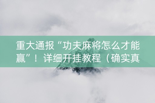 重大通报“功夫麻将怎么才能赢”！详细开挂教程（确实真的有挂)-知乎