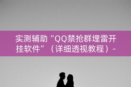 实测辅助“QQ禁抢群埋雷开挂软件”（详细透视教程）-哔哩哔哩