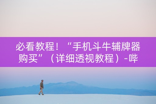 必看教程！“手机斗牛辅牌器购买”（详细透视教程）-哔哩哔哩