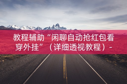教程辅助“闲聊自动抢红包看穿外挂”（详细透视教程）-哔哩哔哩