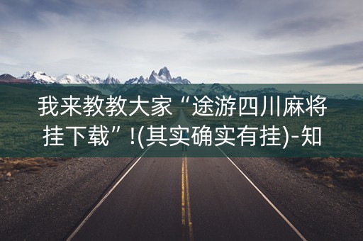 我来教教大家“途游四川麻将挂下载”!(其实确实有挂)-知乎