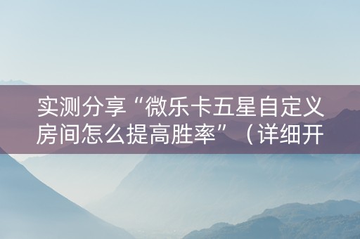 实测分享“微乐卡五星自定义房间怎么提高胜率”（详细开挂教程）-哔哩哔哩