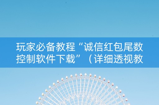 玩家必备教程“诚信红包尾数控制软件下载”（详细透视教程）-哔哩哔哩