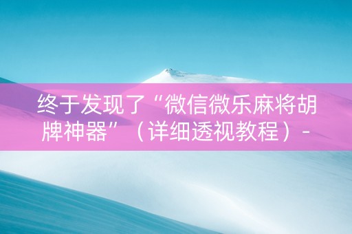 终于发现了“微信微乐麻将胡牌神器”（详细透视教程）-哔哩哔哩