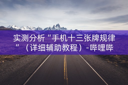 实测分析“手机十三张牌规律”（详细辅助教程）-哔哩哔哩
