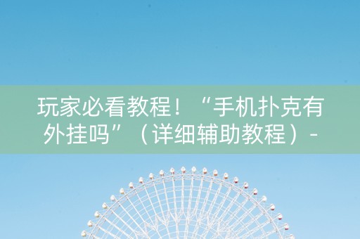 玩家必看教程！“手机扑克有外挂吗”（详细辅助教程）-哔哩哔哩