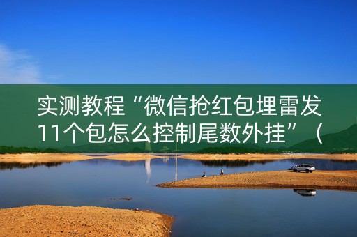 实测教程“微信抢红包埋雷发11个包怎么控制尾数外挂”（详细透视教程）-哔哩哔哩