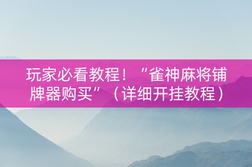 玩家必看教程！“雀神麻将铺牌器购买”（详细开挂教程）-哔哩哔哩