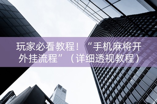 玩家必看教程！“手机麻将开外挂流程”（详细透视教程）-哔哩哔哩
