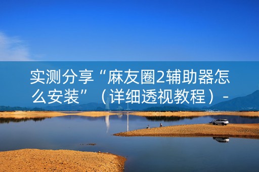 实测分享“麻友圈2辅助器怎么安装”（详细透视教程）-哔哩哔哩