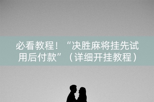 必看教程！“决胜麻将挂先试用后付款”（详细开挂教程）-哔哩哔哩