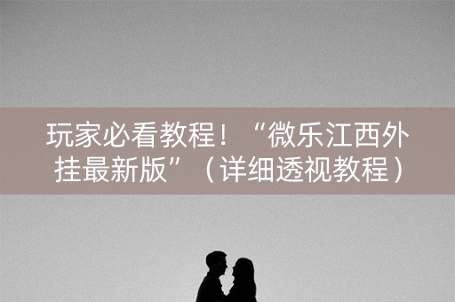 玩家必看教程！“微乐江西外挂最新版”（详细透视教程）-哔哩哔哩