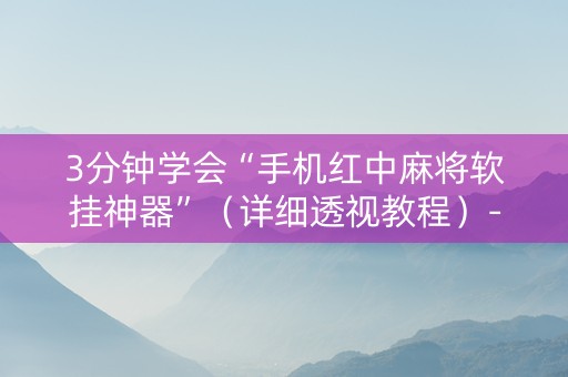 3分钟学会“手机红中麻将软挂神器”（详细透视教程）-哔哩哔哩