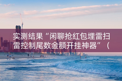 实测结果“闲聊抢红包埋雷扫雷控制尾数金额开挂神器”（详细透视教程）-哔哩哔哩