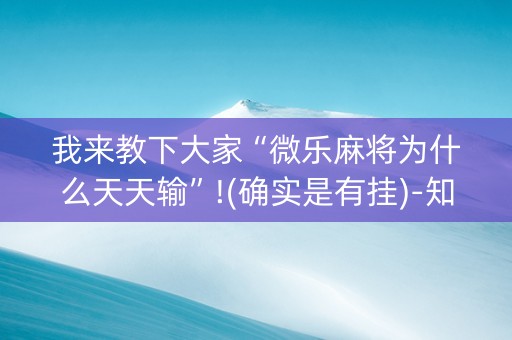 我来教下大家“微乐麻将为什么天天输”!(确实是有挂)-知乎