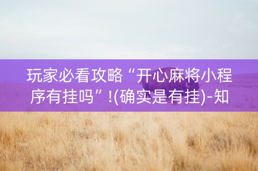 玩家必看攻略“开心麻将小程序有挂吗”!(确实是有挂)-知乎