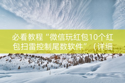 必看教程“微信玩红包10个红包扫雷控制尾数软件”（详细透视教程）-哔哩哔哩