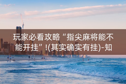 玩家必看攻略“指尖麻将能不能开挂”!(其实确实有挂)-知乎
