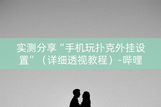 实测分享“手机玩扑克外挂设置”（详细透视教程）-哔哩哔哩